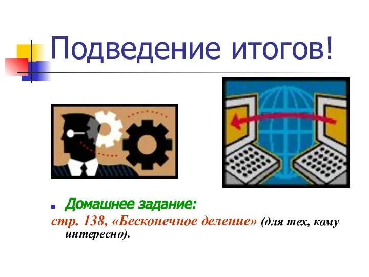 Подведение итогов! Домашнее задание: стр. 138, «Бесконечное деление» (для тех, кому интересно).