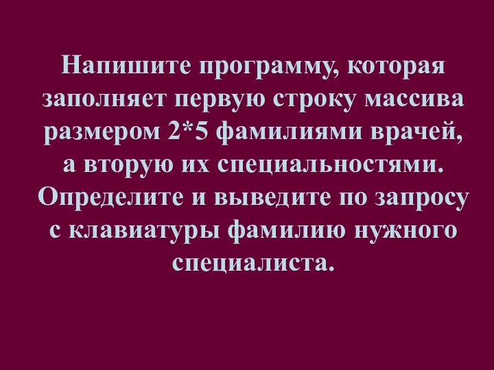 Напишите программу, которая заполняет первую строку массива размером 2*5 фамилиями врачей,