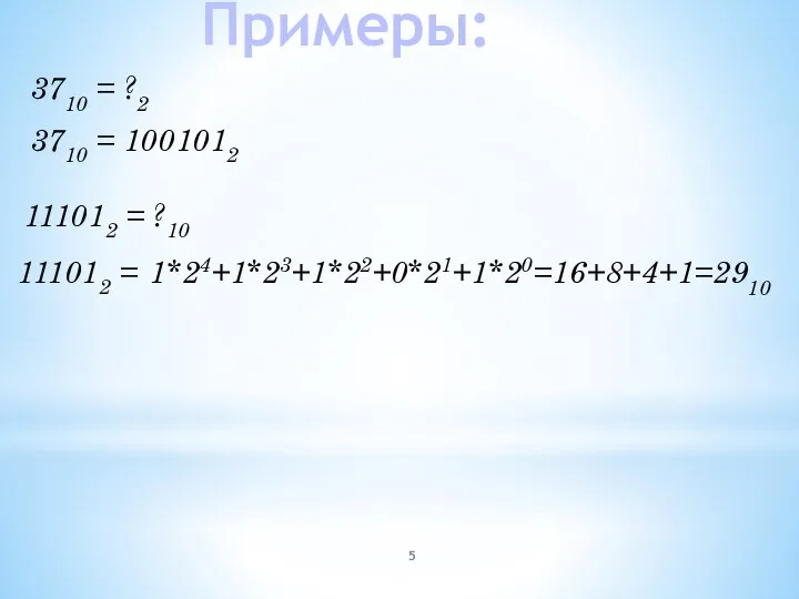 Примеры: 3710 = ?2 3710 = 1001012 111012 = ?10 111012 = 1*24+1*23+1*22+0*21+1*20=16+8+4+1=2910