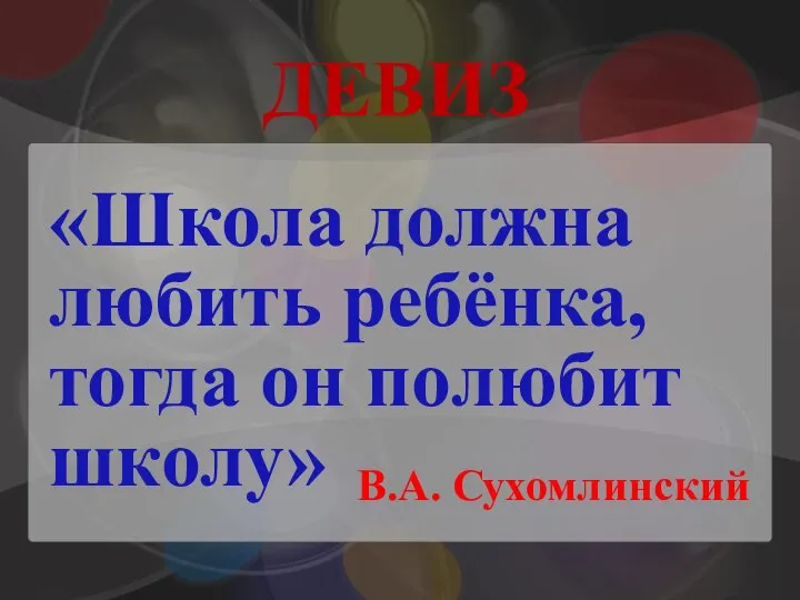 ДЕВИЗ В.А. Сухомлинский «Школа должна любить ребёнка, тогда он полюбит школу»