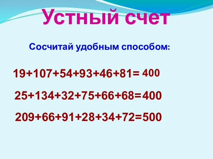 Устный счет Сосчитай удобным способом: 19+107+54+93+46+81= 400 25+134+32+75+66+68= 400 209+66+91+28+34+72= 500