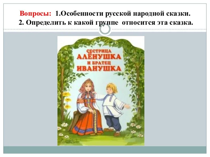 Вопросы: 1.Особенности русской народной сказки. 2. Определить к какой группе относится эта сказка.