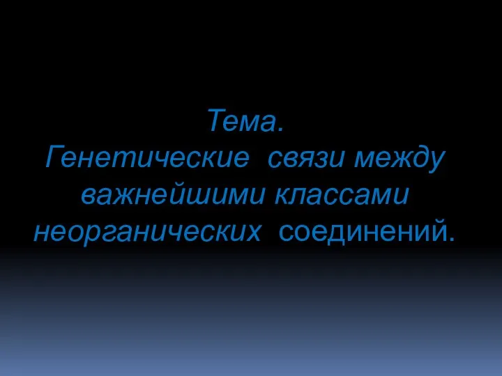 Тема. Генетические связи между важнейшими классами неорганических соединений.