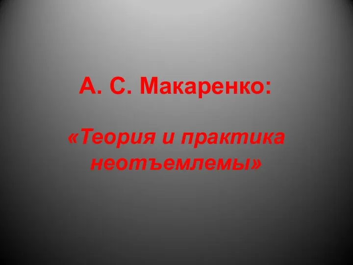 А. С. Макаренко: «Теория и практика неотъемлемы»