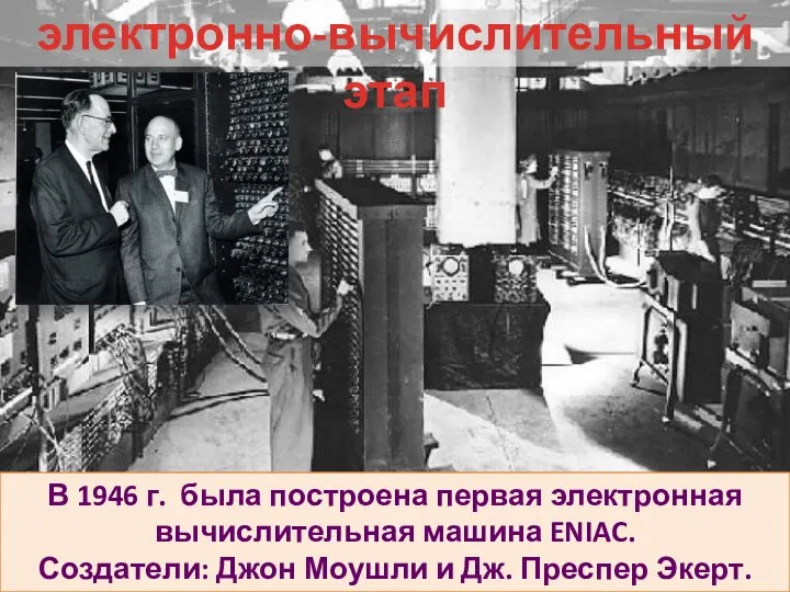 В 1946 г. была построена первая электронная вычислительная машина ENIAC. Создатели: