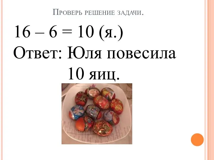 Проверь решение задачи. 16 – 6 = 10 (я.) Ответ: Юля повесила 10 яиц.