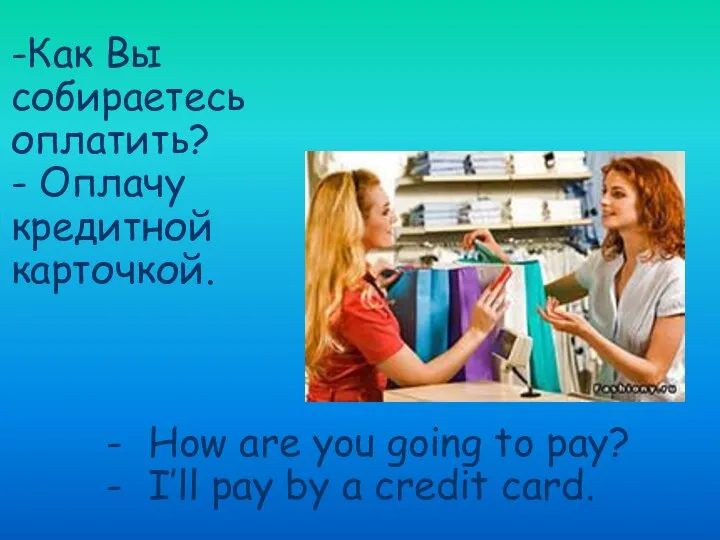 -Как Вы собираетесь оплатить? - Оплачу кредитной карточкой. How are you