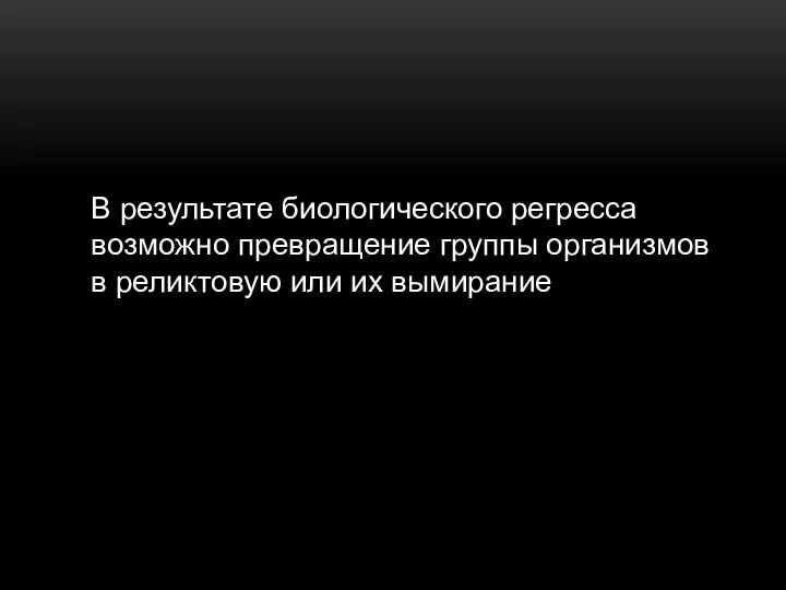 В результате биологического регресса возможно превращение группы организмов в реликтовую или их вымирание