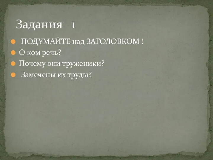 ПОДУМАЙТЕ над ЗАГОЛОВКОМ ! О ком речь? Почему они труженики? Замечены их труды? Задания 1