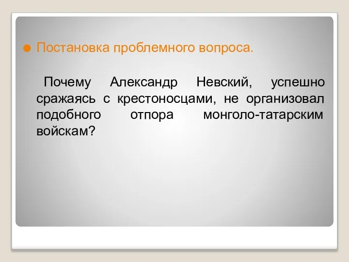 Постановка проблемного вопроса. Почему Александр Невский, успешно сражаясь с крестоносцами, не организовал подобного отпора монголо-татарским войскам?