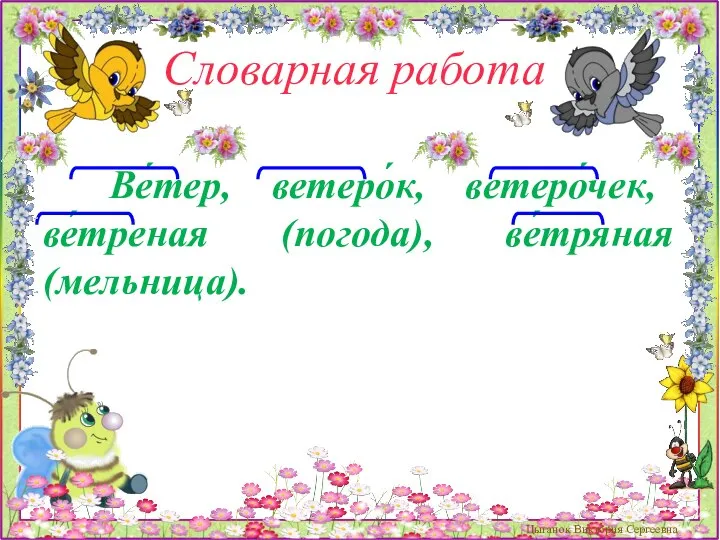 Словарная работа Ве́тер, ветеро́к, ветеро́чек, ве́треная (погода), ве́тряная (мельница). Цыганок Виктория Сергеевна