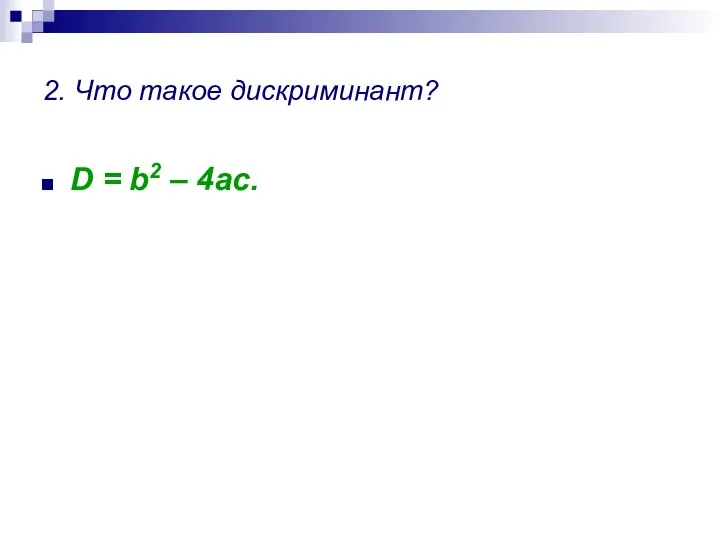 2. Что такое дискриминант? D = b2 – 4ac.