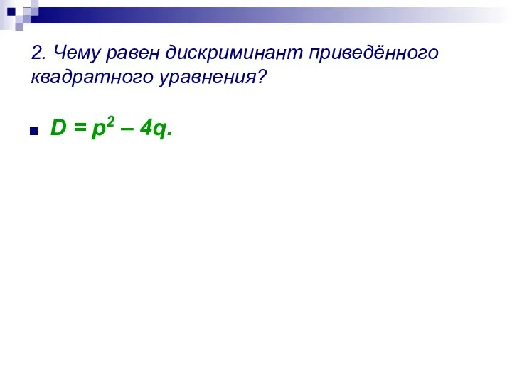 2. Чему равен дискриминант приведённого квадратного уравнения? D = p2 – 4q.