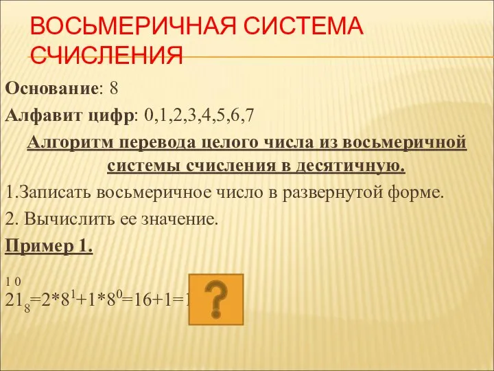 ВОСЬМЕРИЧНАЯ СИСТЕМА СЧИСЛЕНИЯ Основание: 8 Алфавит цифр: 0,1,2,3,4,5,6,7 Алгоритм перевода целого