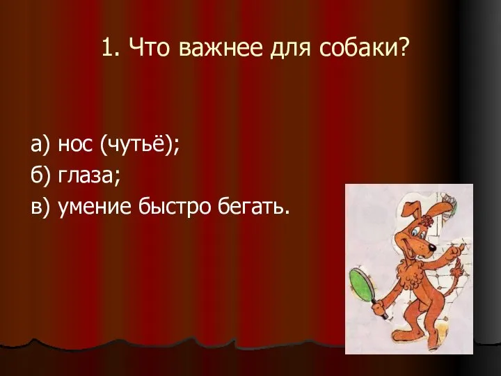 а) нос (чутьё); б) глаза; в) умение быстро бегать. 1. Что важнее для собаки?