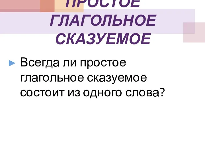 ПРОСТОЕ ГЛАГОЛЬНОЕ СКАЗУЕМОЕ Всегда ли простое глагольное сказуемое состоит из одного слова?