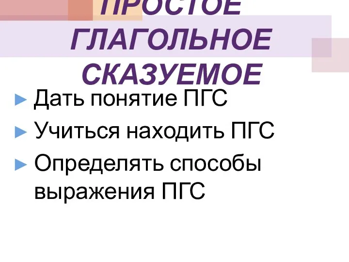 ПРОСТОЕ ГЛАГОЛЬНОЕ СКАЗУЕМОЕ Дать понятие ПГС Учиться находить ПГС Определять способы выражения ПГС