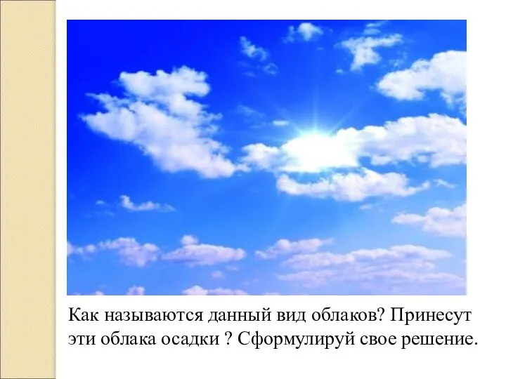 Как называются данный вид облаков? Принесут эти облака осадки ? Сформулируй свое решение.