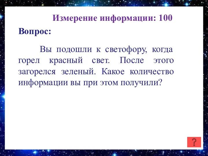 Измерение информации: 100 Вопрос: Вы подошли к светофору, когда горел красный