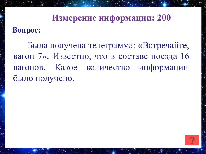 Измерение информации: 200 Вопрос: Была получена телеграмма: «Встречайте, вагон 7». Известно,