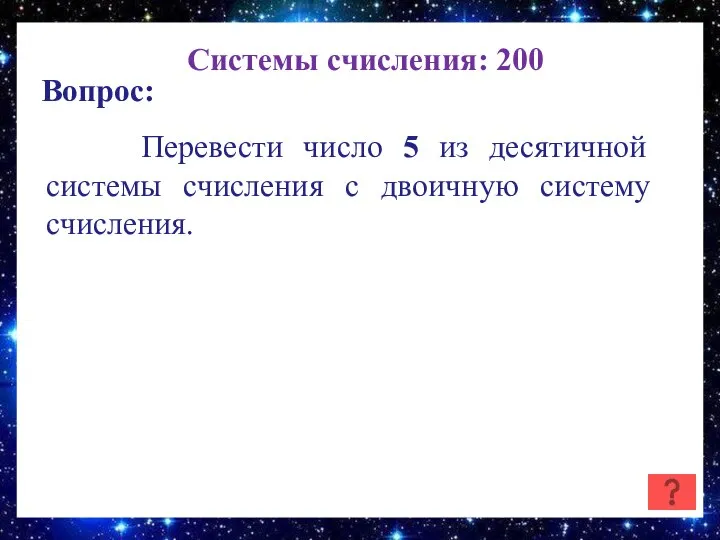 Системы счисления: 200 Вопрос: Перевести число 5 из десятичной системы счисления с двоичную систему счисления.