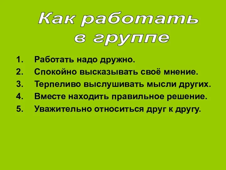 Работать надо дружно. Спокойно высказывать своё мнение. Терпеливо выслушивать мысли других.