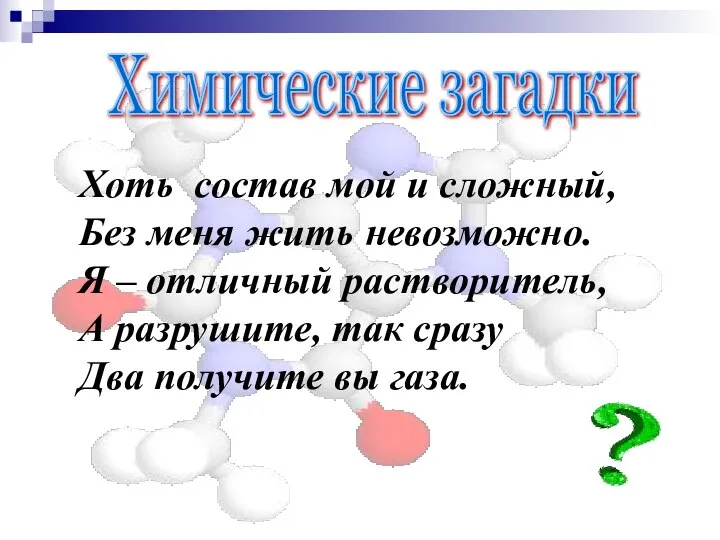 Химические загадки Хоть состав мой и сложный, Без меня жить невозможно.