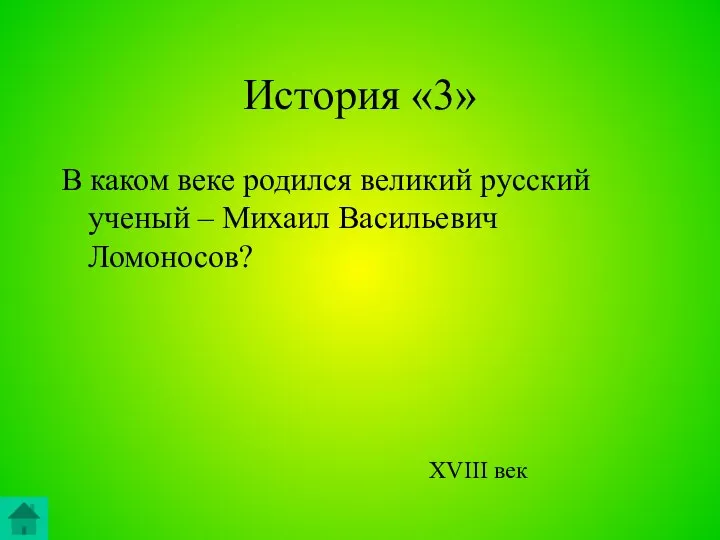 История «3» В каком веке родился великий русский ученый – Михаил Васильевич Ломоносов? XVIII век