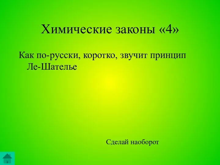 Химические законы «4» Как по-русски, коротко, звучит принцип Ле-Шателье Сделай наоборот