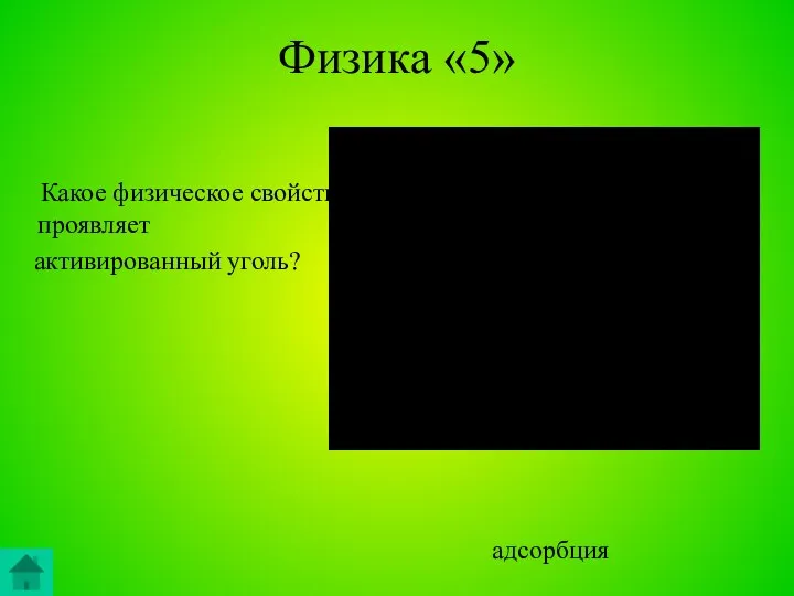 Физика «5» Какое физическое свойство проявляет активированный уголь? адсорбция