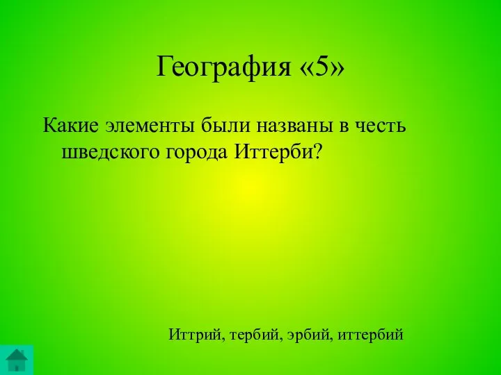 География «5» Какие элементы были названы в честь шведского города Иттерби? Иттрий, тербий, эрбий, иттербий