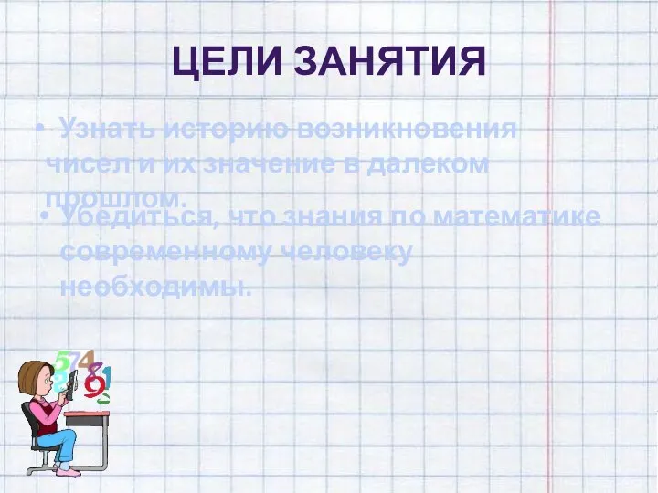 Цели занятия Убедиться, что знания по математике современному человеку необходимы. Узнать