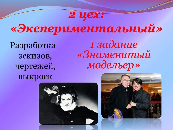 2 цех: «Экспериментальный» Разработка эскизов, чертежей, выкроек 1 задание «Знаменитый модельер»