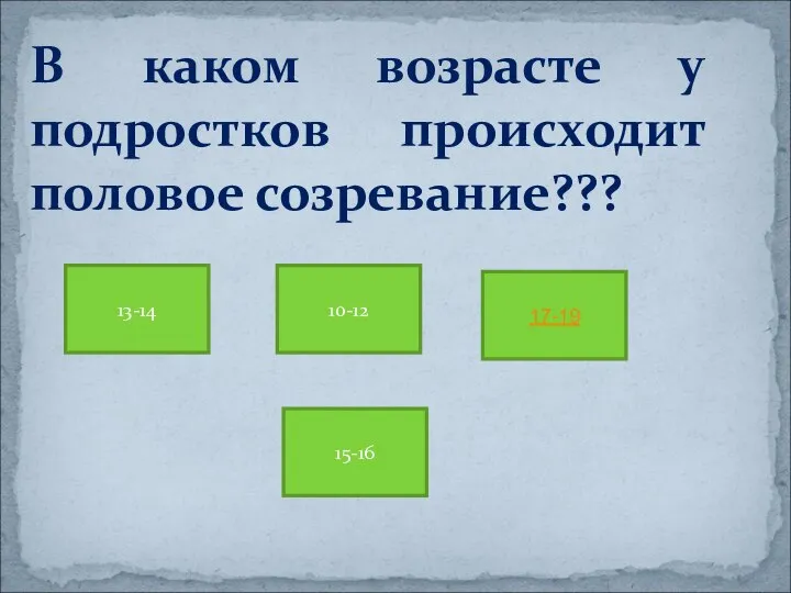 В каком возрасте у подростков происходит половое созревание??? 13-14 10-12 15-16 17-19