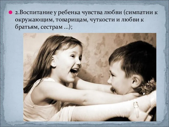 2.Воспитание у ребенка чувства любви (симпатии к окружающим, товарищам, чуткости и любви к братьям, сестрам ...);