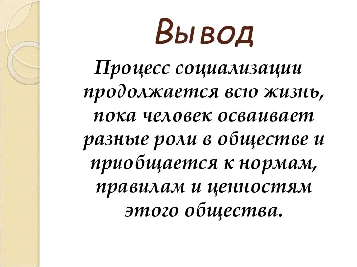 Вывод Процесс социализации продолжается всю жизнь, пока человек осваивает разные роли