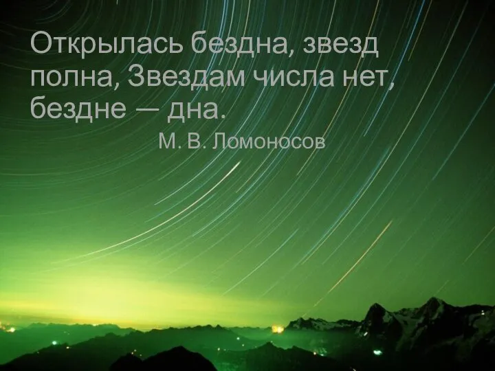 Открылась бездна, звезд полна, Звездам числа нет, бездне — дна. М. В. Ломо­носов