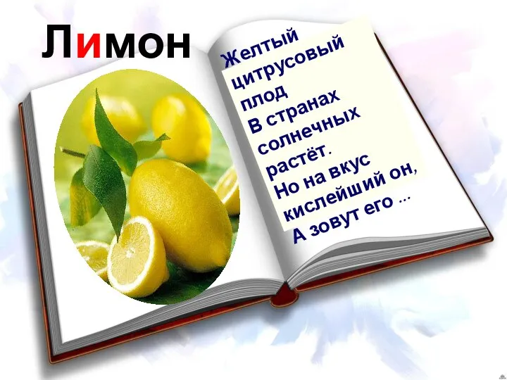 Лимон Желтый цитрусовый плод В странах солнечных растёт. Но на вкус