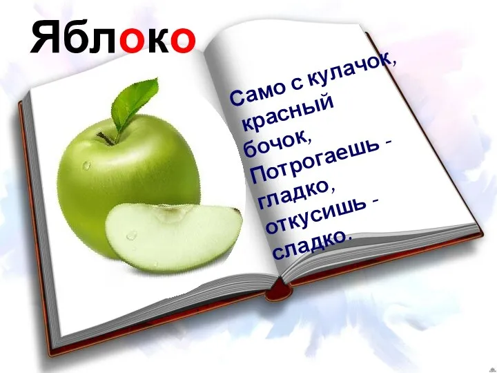 Яблоко Само с кулачок, красный бочок, Потрогаешь - гладко, откусишь - сладко.