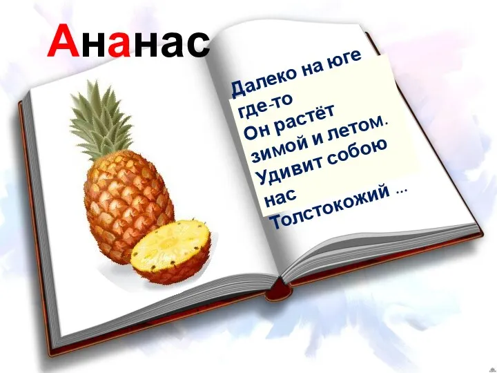 Ананас Далеко на юге где-то Он растёт зимой и летом. Удивит собою нас Толстокожий ...