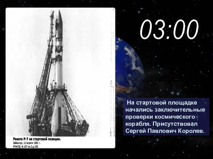 На стартовой площадке начались заключительные проверки космического корабля. Присутствовал Сергей Павлович Королев. 03:00