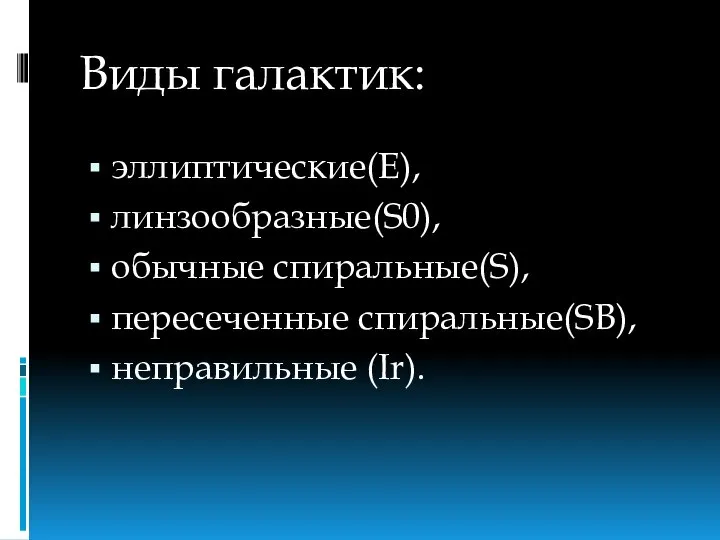 эллиптические(E), линзообразные(S0), обычные спиральные(S), пересеченные спиральные(SB), неправильные (Ir). Виды галактик: