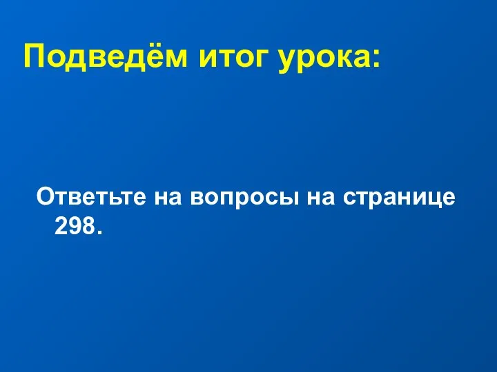 Подведём итог урока: Ответьте на вопросы на странице 298.