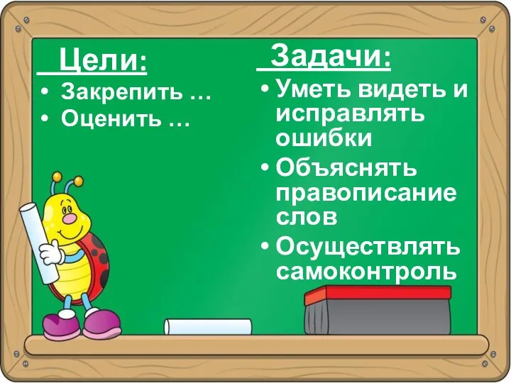 Цели: Закрепить … Оценить … Задачи: Уметь видеть и исправлять ошибки Объяснять правописание слов Осуществлять самоконтроль