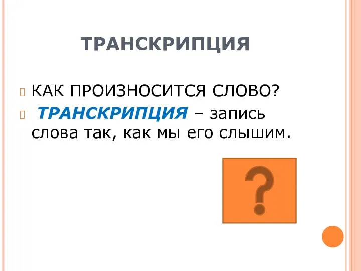 ТРАНСКРИПЦИЯ КАК ПРОИЗНОСИТСЯ СЛОВО? ТРАНСКРИПЦИЯ – запись слова так, как мы его слышим.