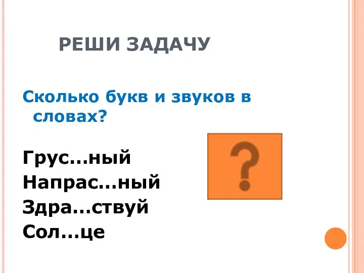 РЕШИ ЗАДАЧУ Сколько букв и звуков в словах? Грус…ный Напрас…ный Здра…ствуй Сол…це