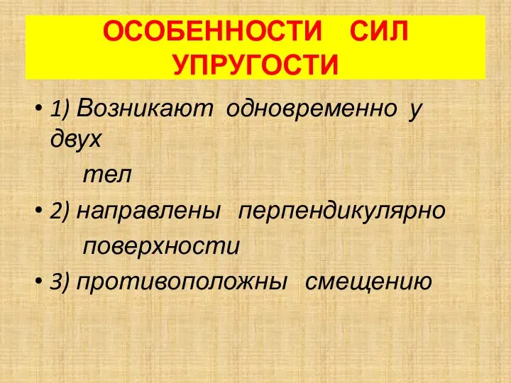 ОСОБЕННОСТИ СИЛ УПРУГОСТИ 1) Возникают одновременно у двух тел 2) направлены перпендикулярно поверхности 3) противоположны смещению