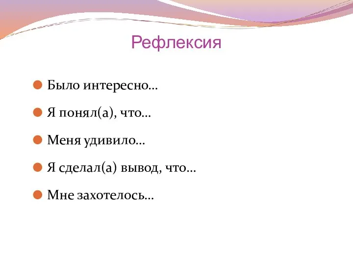 Рефлексия Было интересно… Я понял(а), что… Меня удивило… Я сделал(а) вывод, что… Мне захотелось…