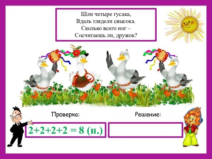 Решение: Проверка: 2+2+2+2 = 8 (н.) Шли четыре гусака, Вдаль глядели