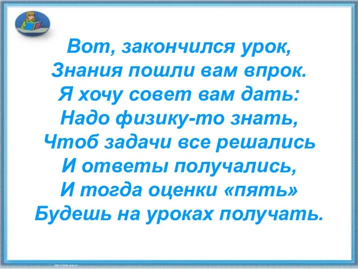 Вот, закончился урок, Знания пошли вам впрок. Я хочу совет вам